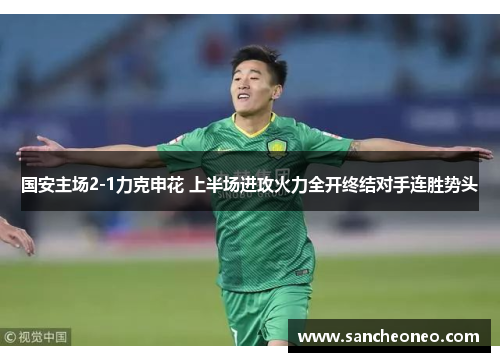 国安主场2-1力克申花 上半场进攻火力全开终结对手连胜势头