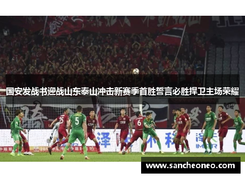 国安发战书迎战山东泰山冲击新赛季首胜誓言必胜捍卫主场荣耀