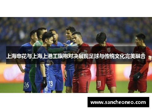 上海申花与上海上港工旗袍对决展现足球与传统文化完美融合
