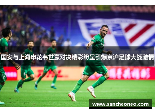 国安与上海申花韦世豪对决精彩纷呈引爆京沪足球大战激情