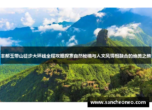 丰都玉带山徒步大环线全程攻略探索自然秘境与人文风情相融合的绝美之旅