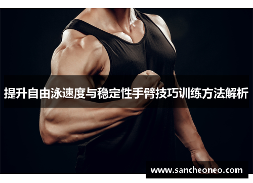 提升自由泳速度与稳定性手臂技巧训练方法解析