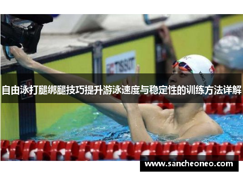 自由泳打腿绑腿技巧提升游泳速度与稳定性的训练方法详解